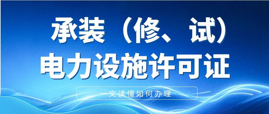 2025新版《承装（修、试）电力设施许可证》！一文读懂如何办理